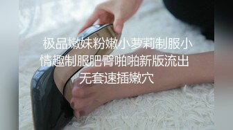  极品嫩妹粉嫩小萝莉制服小情趣制服肥臀啪啪新版流出 无套速插嫩穴