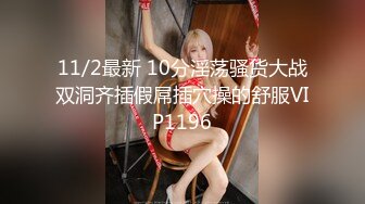 11/2最新 10分淫荡骚货大战双洞齐插假屌插穴操的舒服VIP1196