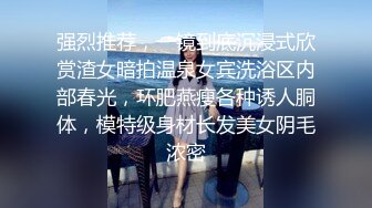 强烈推荐，一镜到底沉浸式欣赏渣女暗拍温泉女宾洗浴区内部春光，环肥燕瘦各种诱人胴体，模特级身材长发美女阴毛浓密