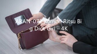 ARAN-072 Komori Ritsu Big Dick Girl – 4K