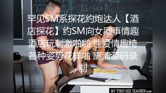 罕见SM系探花约炮达人【酒店探花】约SM向女同事情趣酒店玩刺激啪啪 性爱情趣椅各种姿势花样啪 高清源码录制