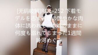 [无码破解]ROE-252 下着モデルを志す義母の艶やかな肉体に誘われて…本能のままに何度も溺れてしまった1週間 鈴河めぐみ