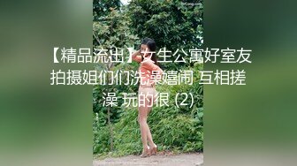 【精品流出】女生公寓好室友拍摄姐们们洗澡嬉闹 互相搓澡 玩的很 (2)