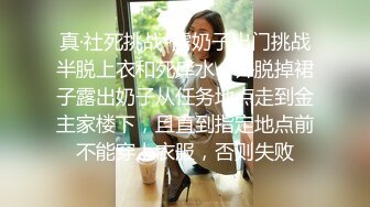 真·社死挑战-露奶子出门挑战半脱上衣和死库水，并脱掉裙子露出奶子从任务地点走到金主家楼下，且直到指定地点前不能穿上衣服，否则失败