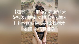 【超极品❤️推荐】最强91天花板级别萝莉女神〖粉色情人〗粉丝团私拍 极品蜜桃臀水蛇腰 多场景爆操