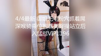 4/4最新 御姐无毛粉穴抓着屌深喉骑乘位抱着美臀操站立后入猛怼VIP1196