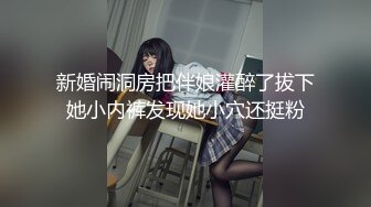 新婚闹洞房把伴娘灌醉了拔下她小内裤发现她小穴还挺粉