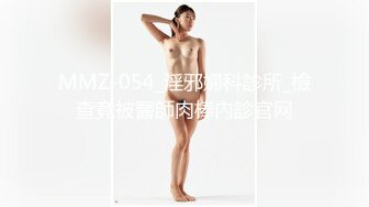 MMZ-054_淫邪婦科診所_檢查竟被醫師肉棒內診官网