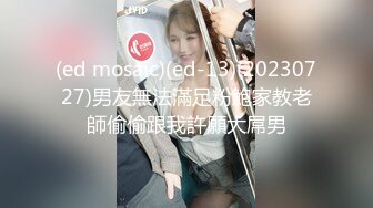 (ed mosaic)(ed-13)(20230727)男友無法滿足粉鮑家教老師偷偷跟我許願大屌男