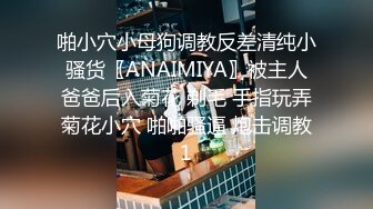 啪小穴小母狗调教反差清纯小骚货〖ANAIMIYA〗被主人爸爸后入菊花 剃毛 手指玩弄菊花小穴 啪啪骚逼 炮击调教1