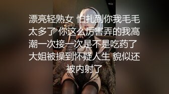 漂亮轻熟女 怕扎到你我毛毛太多了 你这么厉害弄的我高潮一次接一次是不是吃药了 大姐被操到怀疑人生 貌似还被内射了