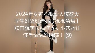 2024年女神不断新人校花大学生好骚好漂亮【御御兔兔】肤白貌美长腿佳人，小穴水汪汪毛绒绒好诱惑！ (9)