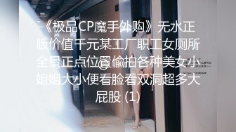 《极品CP魔手外购》无水正版价值千元某工厂职工女厕所全景正点位置偸拍各种美女小姐姐大小便看脸看双洞超多大屁股 (1)