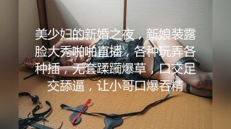 美少妇的新婚之夜，新娘装露脸大秀啪啪直播，各种玩弄各种插，无套蹂躏爆草，口交足交舔逼，让小哥口爆吞精