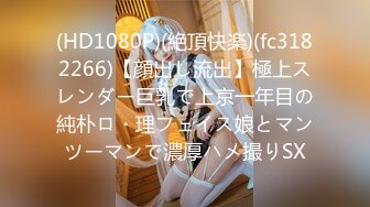 (HD1080P)(絶頂快楽)(fc3182266)【顔出し流出】極上スレンダー巨乳で上京一年目の純朴ロ・理フェイス娘とマンツーマンで濃厚ハメ撮りSX