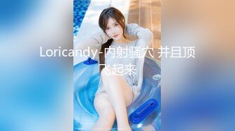 Loricandy-内射骚穴 并且顶飞起来