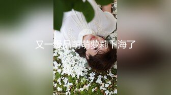 清纯妹妹：刚出社会找不到工作、下海赚大钱，大秀酮体，脸蛋一看性欲就很强！