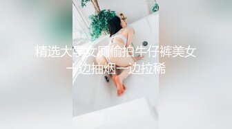 【新片速遞】  清纯系天花板美少女！扎起两个小辫子！小小年纪骚的很，手指扣逼淫水四溅，假屌猛捅骚穴[1.47G/MP4/02:04:31]