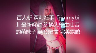 百人斬 蘿莉殺手『jimmybi』最新解封 約操大學生吐舌的萌妹子 無套爆操 完美露臉