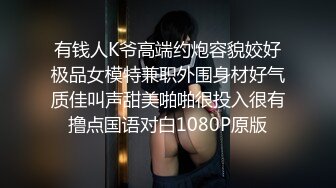 有钱人K爷高端约炮容貌姣好极品女模特兼职外围身材好气质佳叫声甜美啪啪很投入很有撸点国语对白1080P原版