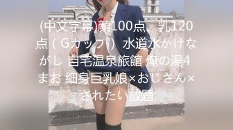 (中文字幕)顔100点、乳120点（Gカップ） 水道水かけながし 自宅温泉旅館 俺の湯4 まお 細身巨乳娘×おじさん×されたい放題