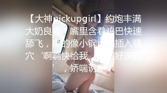 【大神pickupgirl】约炮丰满大奶良妻，嘴里含着鸡巴快速舔飞，硬的像小钢炮就插入骚穴‘啊啊快给我，插得好深啊’，娇喘诱惑！