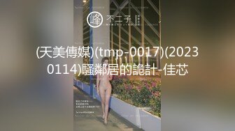 (天美傳媒)(tmp-0017)(20230114)騷鄰居的詭計-佳芯