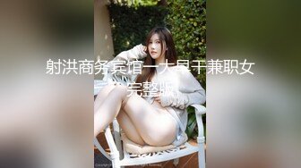 最新7月女厕偷拍【超近距离拍摄】几乎怼着拍！八位 都是20岁出头的嫩妹子，这角度超赞