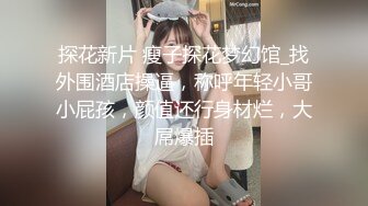 探花新片 瘦子探花梦幻馆_找外围酒店操逼，称呼年轻小哥小屁孩，颜值还行身材烂，大屌爆插