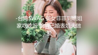 -台湾SWAG 美女菲菲到姐姐家吃晚饭 偷情已婚表姐夫做爱