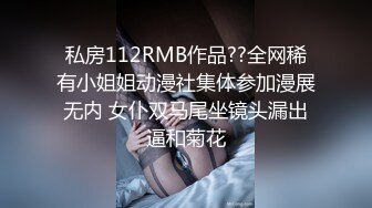 私房112RMB作品??全网稀有小姐姐动漫社集体参加漫展无内 女仆双马尾坐镜头漏出逼和菊花