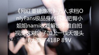 《网红重磅泄密》万人求档OnlyFans极品身材巨乳肥臀小姐姐nami收费解锁不雅自拍视图这对奶子加上一线天馒头B太爽了418P 89V