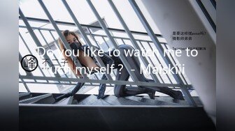 Do you like to watch me touch myself？ - Maiskiii