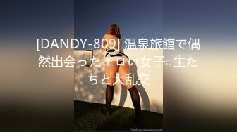 [DANDY-809] 温泉旅館で偶然出会ったエロい女子○生たちと大乱交