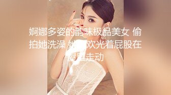 婀娜多姿的韵味极品美女 偷拍她洗澡 她喜欢光着屁股在屋里走动