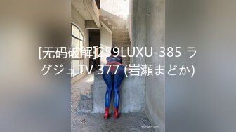 [无码破解]259LUXU-385 ラグジュTV 377 (岩瀬まどか)