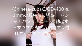 (Chinese-sub) CJOD-400 布1mmの超焦らし誘惑！ パンッ！パンッ！にチ○ポ勃起するまでマン肉デカ尻こすり付けてからのギアチェンジ！