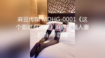 麻豆传媒 MDHG-0001《这个面试有点硬》麻豆最强人妻担当-李蓉蓉