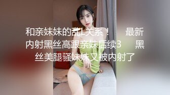 和亲妹妹的乱L关系！❤️最新内射黑丝高跟亲妹后续3❤️黑丝美腿骚妹妹又被内射了