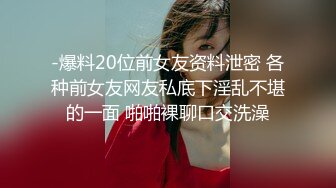 -爆料20位前女友资料泄密 各种前女友网友私底下淫乱不堪的一面 啪啪裸聊口交洗澡