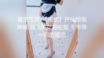 星空传媒-『淫蛇』许仙惊现神威 双飞美女艳蛇姬 千年等一回的爱恋