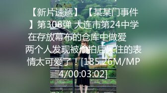 【新片速遞】 【某某门事件】第308弹 大连市第24中学在存放幕布的仓库中做爱❤️两个人发现被偷拍后呆住的表情太可爱了！[185.26M/MP4/00:03:02]