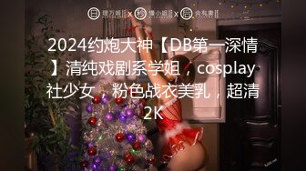 2024约炮大神【DB第一深情】清纯戏剧系学姐，cosplay社少女，粉色战衣美乳，超清2K