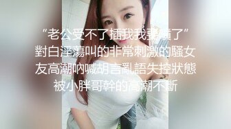 “老公受不了插我我要噴了”對白淫蕩叫的非常刺激的騷女友高潮吶喊胡言亂語失控狀態被小胖哥幹的高潮不斷