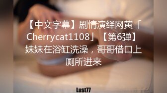 【中文字幕】剧情演绎网黄「Cherrycat1108」【第6弹】妹妹在浴缸洗澡，哥哥借口上厕所进来