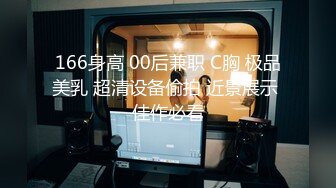 166身高 00后兼职 C胸 极品美乳 超清设备偷拍 近景展示 佳作必看