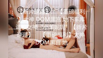 【新片速遞】  ⭐【重磅福利】大神 DOM黑宫 地下车库调教女神“小羊妮妮”【新片速遞】  ⭐【重磅福利】大神 DOM黑宫 地